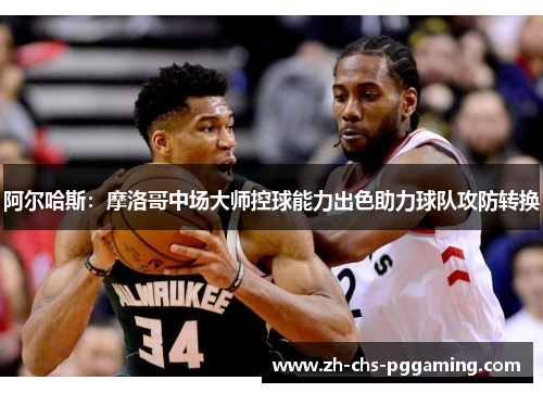 阿尔哈斯：摩洛哥中场大师控球能力出色助力球队攻防转换