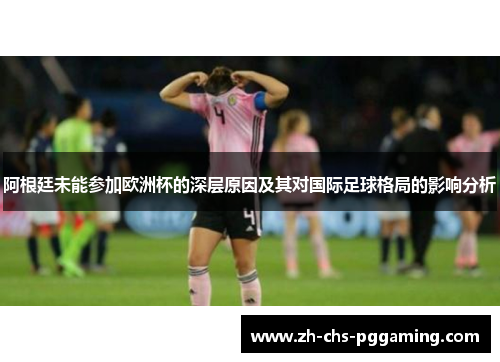 阿根廷未能参加欧洲杯的深层原因及其对国际足球格局的影响分析