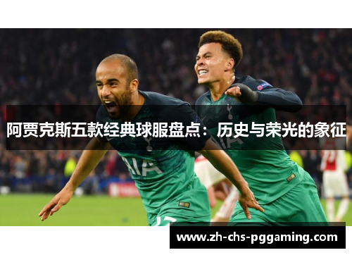 阿贾克斯五款经典球服盘点：历史与荣光的象征