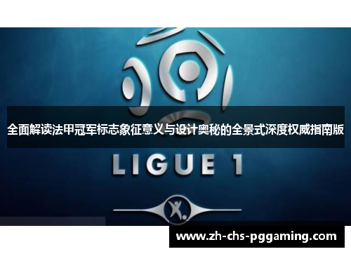 全面解读法甲冠军标志象征意义与设计奥秘的全景式深度权威指南版