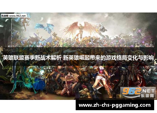 英雄联盟赛季新战术解析 新英雄崛起带来的游戏格局变化与影响