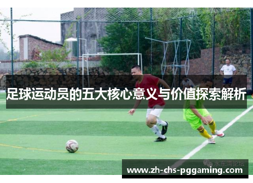 足球运动员的五大核心意义与价值探索解析