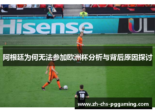 阿根廷为何无法参加欧洲杯分析与背后原因探讨