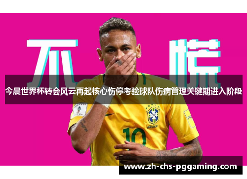 今晨世界杯转会风云再起核心伤停考验球队伤病管理关键期进入阶段