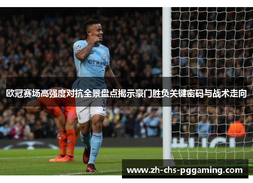 欧冠赛场高强度对抗全景盘点揭示豪门胜负关键密码与战术走向