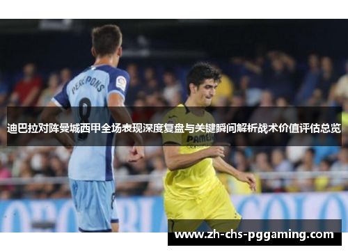 迪巴拉对阵曼城西甲全场表现深度复盘与关键瞬间解析战术价值评估总览