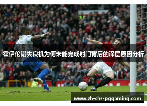 霍伊伦错失良机为何未能完成射门背后的深层原因分析