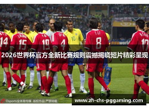 2026世界杯官方全新比赛规则震撼揭晓短片精彩呈现