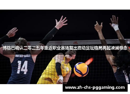 博格巴确认二零二五年重返职业赛场复出震动足坛格局再起波澜悬念