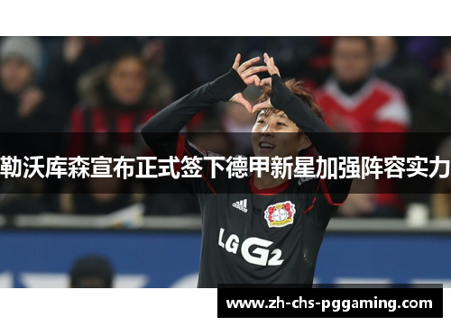 勒沃库森宣布正式签下德甲新星加强阵容实力