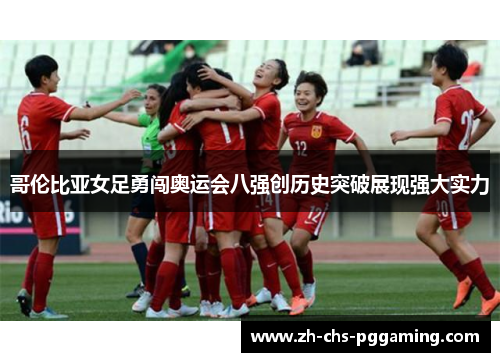 哥伦比亚女足勇闯奥运会八强创历史突破展现强大实力