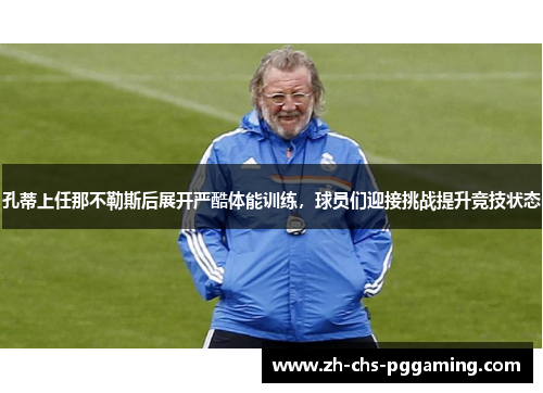 孔蒂上任那不勒斯后展开严酷体能训练，球员们迎接挑战提升竞技状态