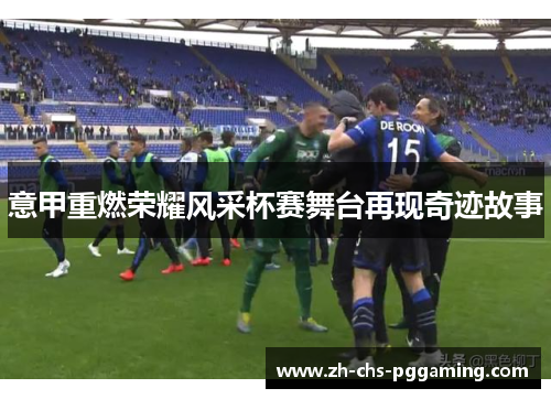 意甲重燃荣耀风采杯赛舞台再现奇迹故事