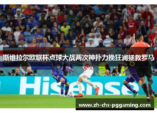 斯维拉尔欧联杯点球大战两次神扑力挽狂澜拯救罗马