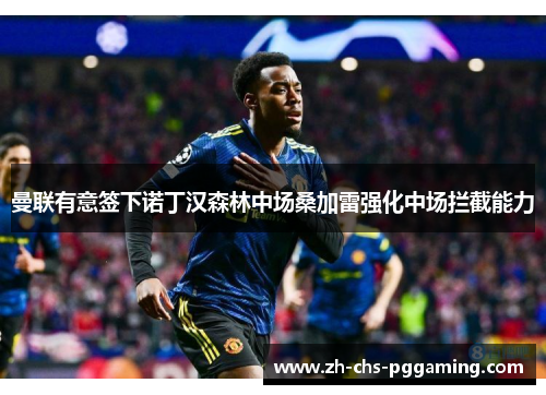 曼联有意签下诺丁汉森林中场桑加雷强化中场拦截能力