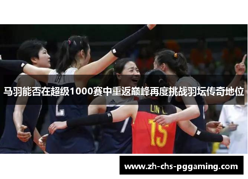 马羽能否在超级1000赛中重返巅峰再度挑战羽坛传奇地位